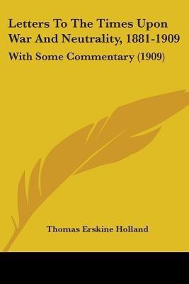 Letters To The Times Upon War And Neutrality, 1881-1909(English, Paperback, Holland Thomas Erskine)