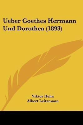 Ueber Goethes Hermann Und Dorothea (1893)(German, Paperback, Hehn Viktor)