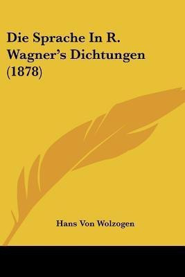Die Sprache In R. Wagner's Dichtungen (1878)(German, Paperback, Wolzogen Hans Von)