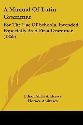 A Manual Of Latin Grammar(English, Paperback, Andrews Ethan Allen)