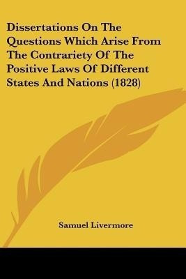 Dissertations On The Questions Which Arise From The Contrariety Of The Positive Laws Of Different States And Nations (1828)(English, Paperback, Livermore Samuel)