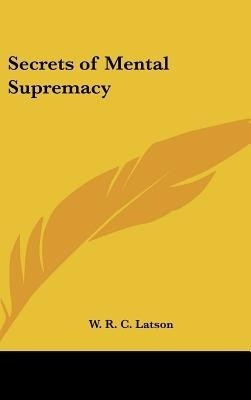 Secrets of Mental Supremacy(English, Hardcover, Latson W R C)