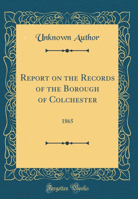 Report on the Records of the Borough of Colchester: 1865 (Classic Reprint)(English, Hardcover, Author Unknown)