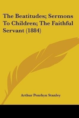 The Beatitudes; Sermons To Children; The Faithful Servant (1884)(English, Paperback, Stanley Arthur Penrhyn)