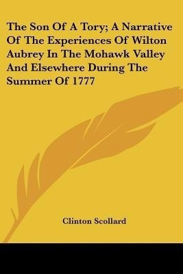 The Son Of A Tory; A Narrative Of The Experiences Of Wilton Aubrey In The Mohawk Valley And Elsewhere During The Summer Of 1777(English, Paperback, unknown)
