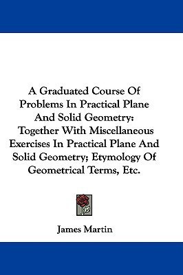A Graduated Course Of Problems In Practical Plane And Solid Geometry(English, Paperback, Martin James REV Sj)
