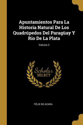 Apuntamientos Para La Historia Natural De Los Quadrupedos Del Paraguay Y Rio De La Plata; Volume 2(Spanish, Paperback, de Azara Felix)