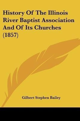 History Of The Illinois River Baptist Association And Of Its Churches (1857)(English, Paperback, Bailey Gilbert Stephen)