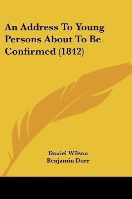 An Address To Young Persons About To Be Confirmed (1842)(English, Paperback, Wilson Daniel Professor)