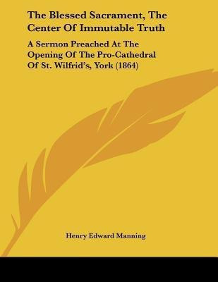 The Blessed Sacrament, The Center Of Immutable Truth(English, Paperback, Manning Henry Edward Cardinal)