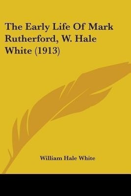 The Early Life Of Mark Rutherford, W. Hale White (1913)(English, Paperback, White William Hale)