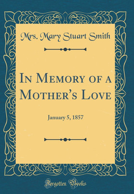 In Memory of a Mother's Love: January 5, 1857 (Classic Reprint)(English, Hardcover, Smith Mrs. Mary Stuart)