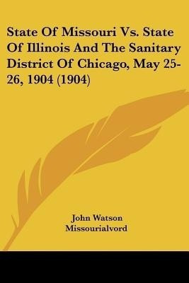 State Of Missouri Vs. State Of Illinois And The Sanitary District Of Chicago, May 25-26, 1904 (1904)(English, Paperback, Missourialvord John Watson)