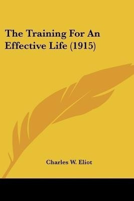 The Training For An Effective Life (1915)(English, Paperback, Eliot Charles W)