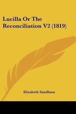 Lucilla Or The Reconciliation V2 (1819)(English, Paperback, Sandham Elizabeth)
