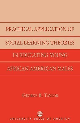 Practical Application of Social Learning Theories in Educating Young African-American Males(English, Paperback, Taylor George R.)