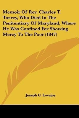 Memoir Of Rev. Charles T. Torrey, Who Died In The Penitentiary Of Maryland, Where He Was Confined For Showing Mercy To The Poor (1847)(English, Paperback, Lovejoy Joseph C)