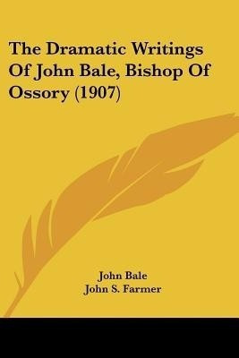 The Dramatic Writings of John Bale, Bishop of Ossory (1907)(English, Paperback, Bale John)