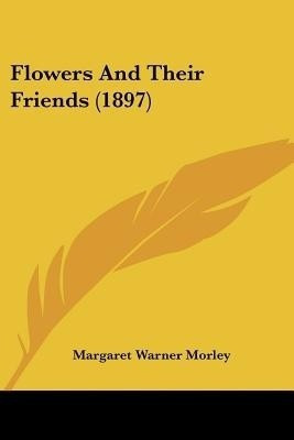 Flowers And Their Friends (1897)(English, Paperback, Morley Margaret Warner)