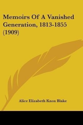 Memoirs Of A Vanished Generation, 1813-1855 (1909)(English, Paperback, Blake Alice Elizabeth Knox)