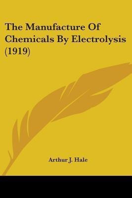 The Manufacture Of Chemicals By Electrolysis (1919)(English, Paperback, Hale Arthur J)