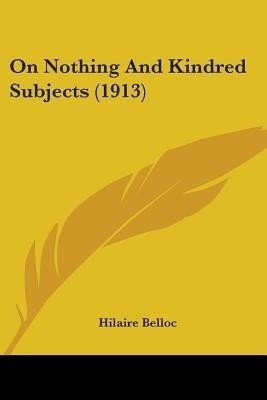 On Nothing And Kindred Subjects (1913)(English, Paperback, Belloc Hilaire)