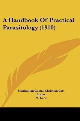 A Handbook Of Practical Parasitology (1910)(English, Paperback, Braun Maximilian Gustav Christian Carl)