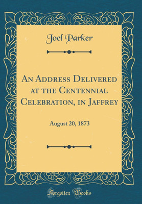 An Address Delivered at the Centennial Celebration, in Jaffrey: August 20, 1873 (Classic Reprint)(English, Hardcover, Parker Joel)