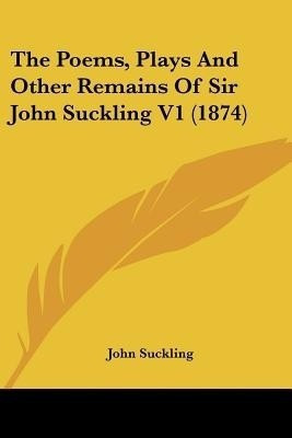 The Poems, Plays And Other Remains Of Sir John Suckling V1 (1874)(English, Paperback, Suckling John)