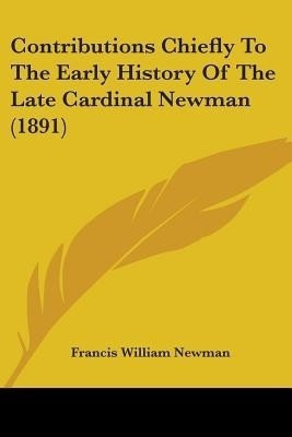 Contributions Chiefly To The Early History Of The Late Cardinal Newman (1891)(English, Paperback, Newman Francis William)