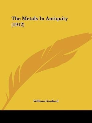The Metals In Antiquity (1912)(English, Paperback, Gowland William)