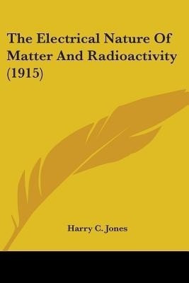 The Electrical Nature Of Matter And Radioactivity (1915)(English, Paperback, Jones Harry C)