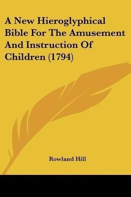 A New Hieroglyphical Bible For The Amusement And Instruction Of Children (1794)(English, Paperback, unknown)