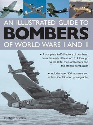 Illustrated Guide to Bombers of World Wars I and Ii: a Complete A-z Directory of Bombers, from Early Attacks of 1914 Through to the Blitz, the Damb(English, Hardcover, Crosby Francis)