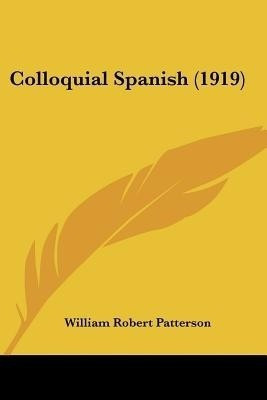 Colloquial Spanish (1919)(English, Paperback, Patterson William Robert)