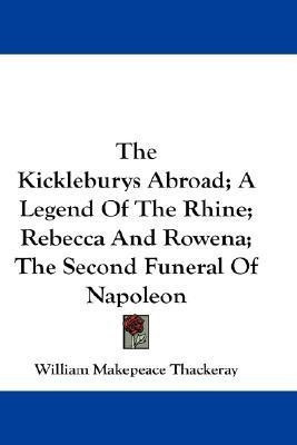 The Kickleburys Abroad; A Legend Of The Rhine; Rebecca And Rowena; The Second Funeral Of Napoleon(English, Paperback, Thackeray William Makepeace)