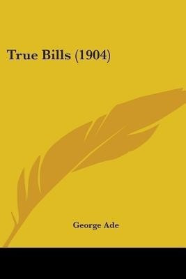 True Bills (1904)(English, Paperback, Ade George)