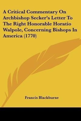 A Critical Commentary On Archbishop Secker's Letter To The Right Honorable Horatio Walpole, Concerning Bishops In America (1770)(English, Paperback, Blackburne Francis)