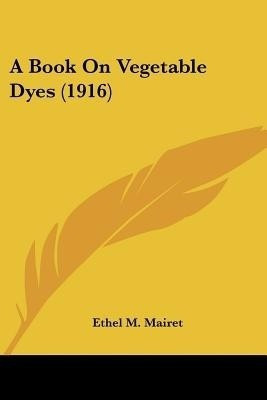A Book on Vegetable Dyes (1916)(English, Paperback, Mairet Ethel M)