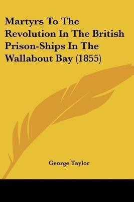 Martyrs To The Revolution In The British Prison-Ships In The Wallabout Bay (1855)(English, Paperback, Taylor George Sir)