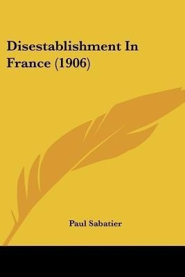 Disestablishment In France (1906)(English, Paperback, Sabatier Paul)