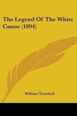 The Legend Of The White Canoe (1894)(English, Paperback, Trumbull William)
