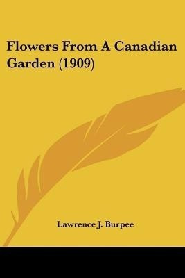 Flowers From A Canadian Garden (1909)(English, Paperback, Burpee Lawrence J)