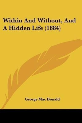 Within And Without, And A Hidden Life (1884)(English, Paperback, Mac Donald George)
