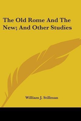 The Old Rome And The New; And Other Studies(English, Paperback, Stillman William J)