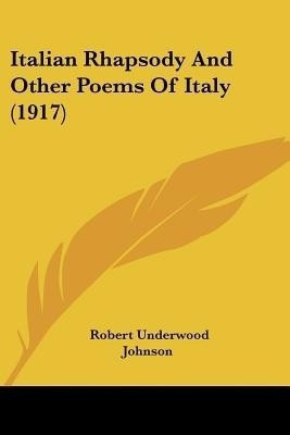 Italian Rhapsody And Other Poems Of Italy (1917)(English, Paperback, Johnson Robert Underwood)