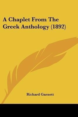 A Chaplet From The Greek Anthology (1892)(English, Paperback, Garnett Richard Dr)
