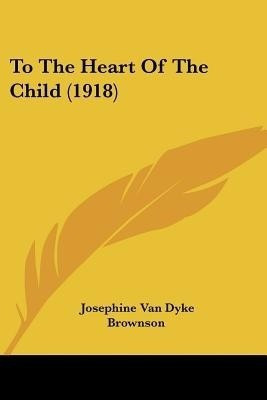 To The Heart Of The Child (1918)(English, Paperback, Brownson Josephine Van Dyke)