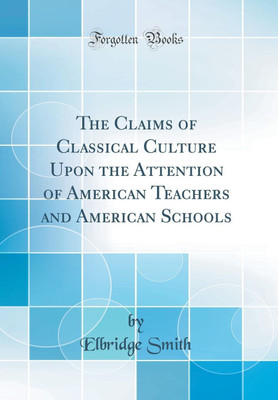 The Claims of Classical Culture Upon the Attention of American Teachers and American Schools (Classic Reprint)(English, Hardcover, Smith Elbridge)