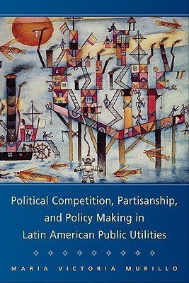 Political Competition, Partisanship, and Policy Making in Latin American Public Utilities(English, Paperback, Murillo Maria Victoria)